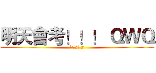 明天會考！！！ ＱＷＱ (W T F)