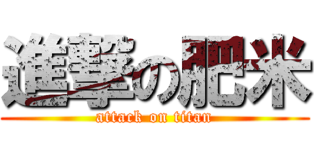 進撃の肥米 (attack on titan)