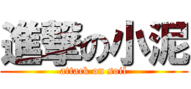 進撃の小泥 (attack on soil)
