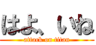 はよ、いね (attack on titan)