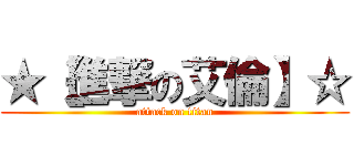 ★【進撃の艾倫】☆ (attack on titan)