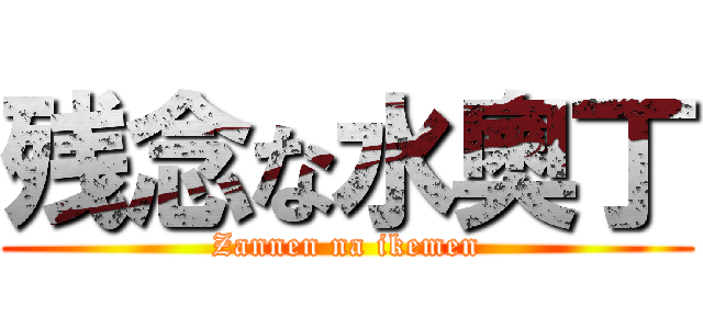 残念な水奧丁 (Zannen na ikemen)