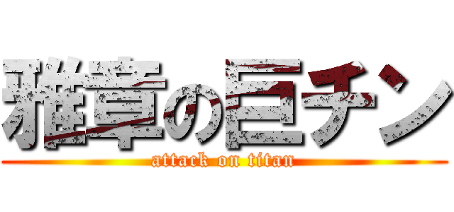 雅章の巨チン (attack on titan)