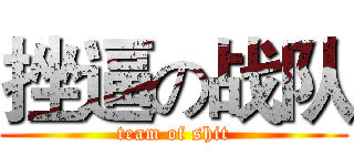 挫逼の战队 (team of shit)