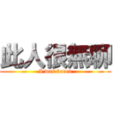 此人很無聊 (I was bored)