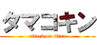 タマコキン (attack on titan)
