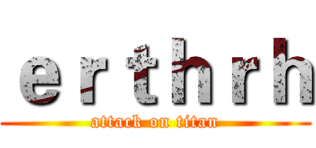ｅｒｔｈｒｈ (attack on titan)