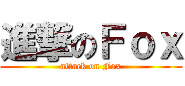 進撃のＦｏｘ (attack on Fox)