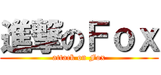 進撃のＦｏｘ (attack on Fox)