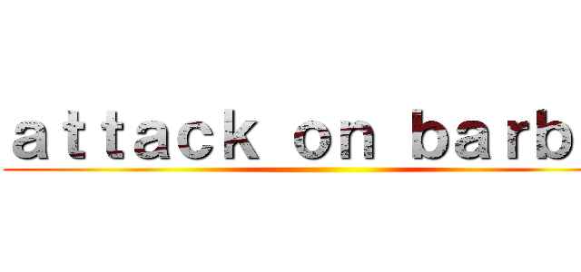 ａｔｔａｃｋ ｏｎ ｂａｒｂｅｒ ()