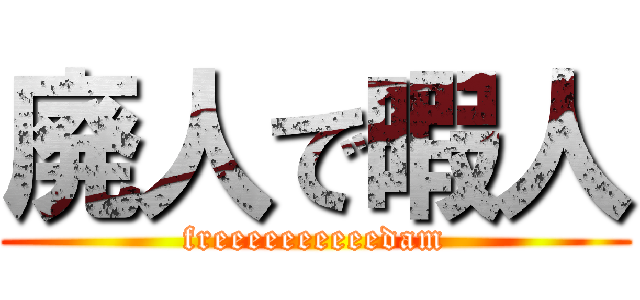 廃人で暇人 (freeeeeeeeeedam)