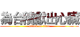 為台積獻出心臟 (attack on titan)