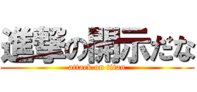 進撃の開示だな (attack on titan)