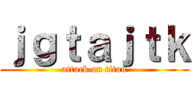 ｊｇｔａｊｔｋ (attack on titan)
