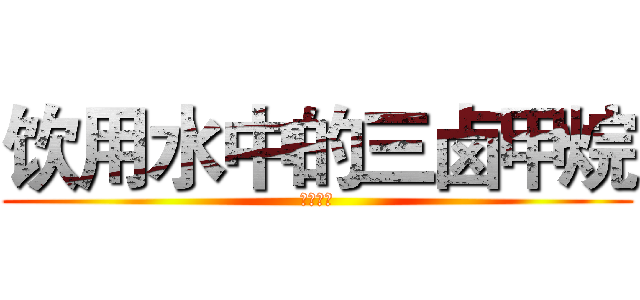 饮用水中的三卤甲烷 (三卤甲烷)