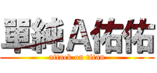 單純Ａ佑佑 (attack on titan)