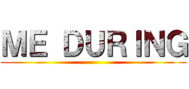 ＭＥ ＤＵＲＩＮＧ ()