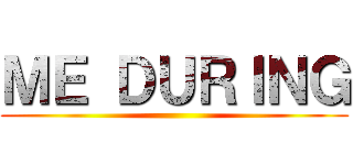 ＭＥ ＤＵＲＩＮＧ ()