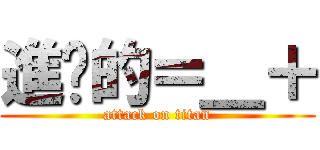 進擊的＝＿＋ (attack on titan)