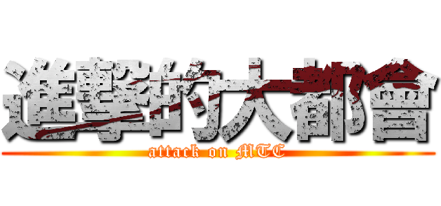進撃的大都會 (attack on MTC)