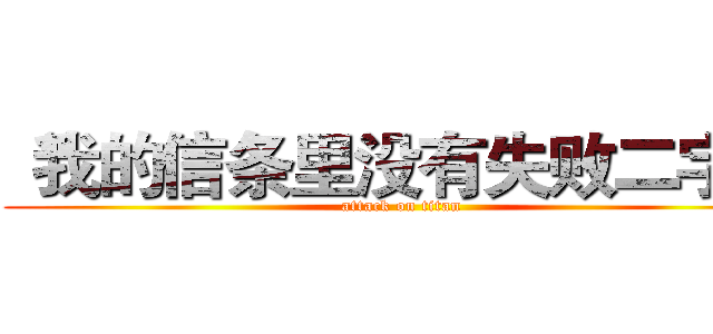 “我的信条里没有失败二字” (attack on titan)