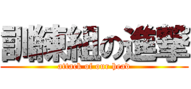 訓練組の進撃 (attack of our head)
