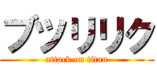 ブツリリク (attack on titan)