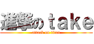 進撃のｔａｋｅ (attack on titan)