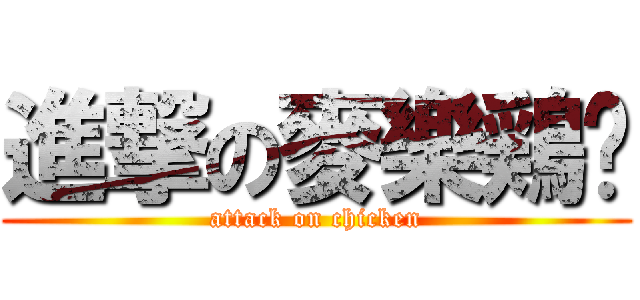 進撃の麥樂鶏雞 (attack on chicken)