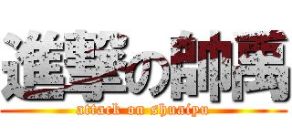 進撃の帥禹 (attack on shuaiyu)