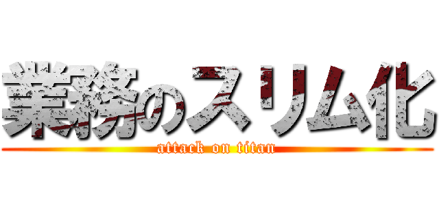 業務のスリム化 (attack on titan)