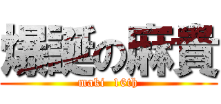 爆誕の麻貴 (maki  16th)