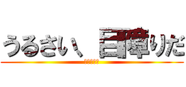 うるさい、目障りだ (坂上とおる)