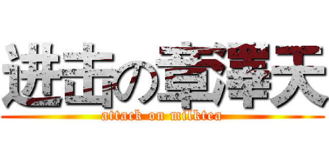 进击の章澤天 (attack on milktea)