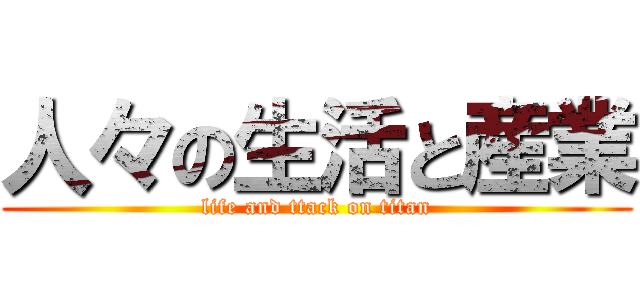 人々の生活と産業 (life and ttack on titan)