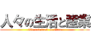 人々の生活と産業 (life and ttack on titan)