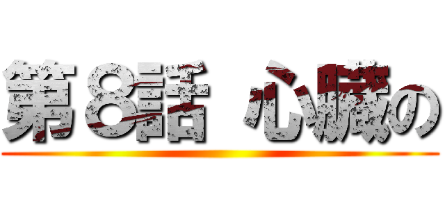 第８話 心臓の ()