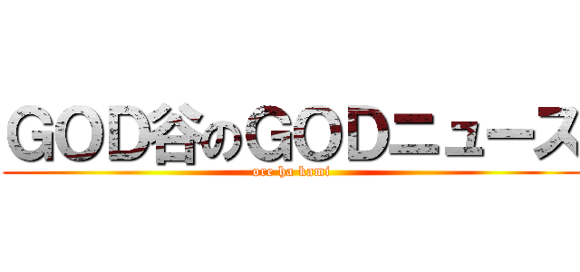 ＧＯＤ谷のＧＯＤニュース (ore ha kami)