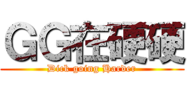 ＧＧ在硬硬 (Dick going Harder)