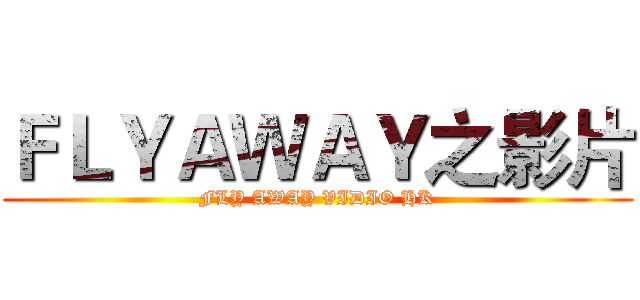 ＦＬＹＡＷＡＹ之影片 (FLY AWAY VIDIO HK)