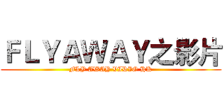 ＦＬＹＡＷＡＹ之影片 (FLY AWAY VIDIO HK)