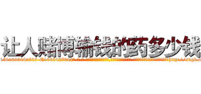 让人赌博输钱的药多少钱 (让人赌博输钱的药多少钱【电-话151x68344x817-Q1065427042元-吉-药-业】我们做的是长期生意,靠的是老客户长期支持 让人赌博输钱的药多少钱在发表了一篇http://sngk.net/3EW14W

参考消息网我们做的是长期生意,靠的是老客户长期支持也许我们早该意识到，就连鲍勃·霍斯金斯（金球奖戏剧类电影男主角 
)