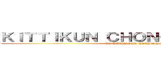 ＫＩＴＴＩＫＵＮ ＣＨＯＮＧＣＨＡＲＯＥＮ (COMMANDER TAESAN)