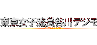 東京女子流長谷川デジモン (attack on titan)