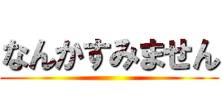 なんかすみません ()