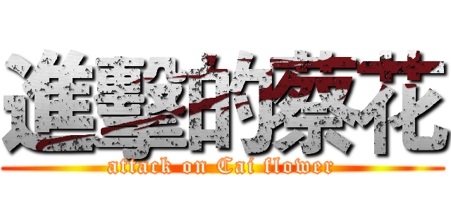 進擊的蔡花 (attack on Cai flower)