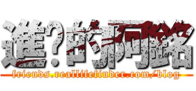 進擊的阿銘 (friends.reallifefinder.com/blog)
