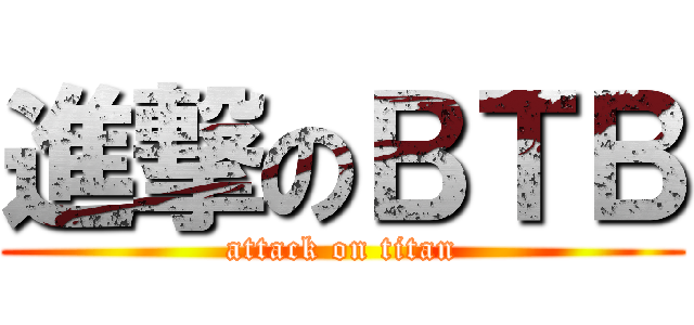 進撃のＢＴＢ (attack on titan)