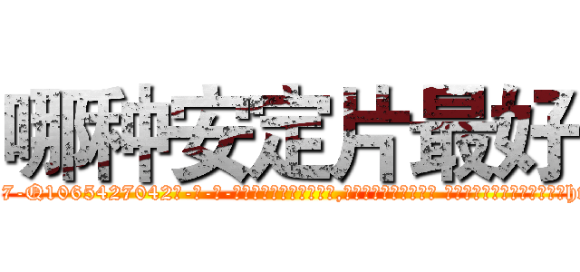 哪种安定片最好 (哪种安定片最好【电-话151x68344x817-Q1065427042元-吉-药-业】我们做的是长期生意,靠的是老客户长期支持 哪种安定片最好在发表了一篇http://sngk.net/ciYpGJ

参考消息网我们做的是长期生意,靠的是老客户长期支持也许我们早该意识到，就连鲍勃·霍斯金斯（金球奖戏剧类电影男主角 
)