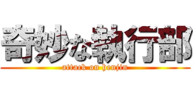 奇妙な執行部 (attack on henjin)